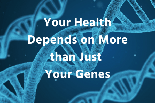 Your health depends on more than just your genes